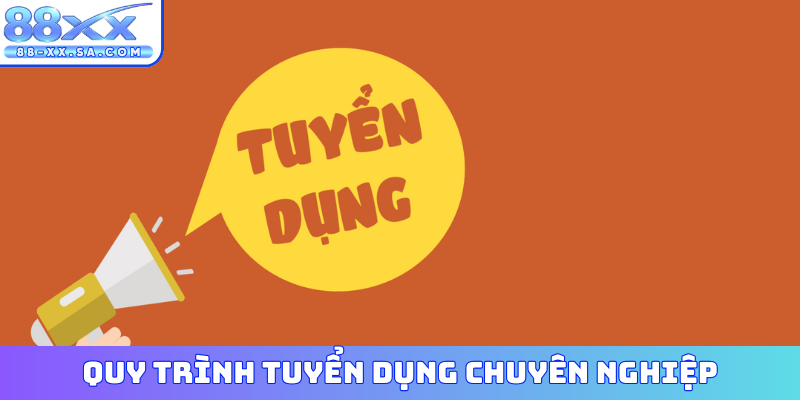 Quy trình tuyển dụng chuyên nghiệp