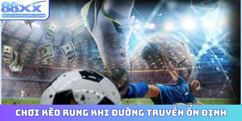 Chơi kèo rung khi đường truyền ổn định