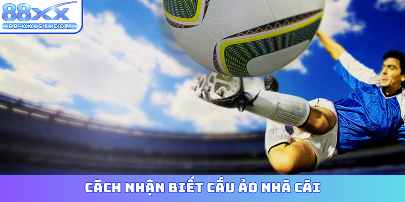 cách nhận biết cầu ảo nhà cái