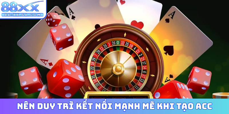 Nên duy trì kết nối mạnh mẽ khi tạo acc