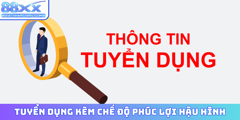 Tuyển dụng kèm chế độ phúc lợi hậu hĩnh